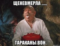 щеневмерла ...... тараканы вон