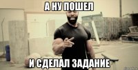 а ну пошел и сделал задание