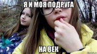 я и моя подруга на век