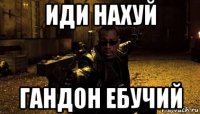 иди нахуй гандон ебучий