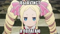 вы аутист я полагаю