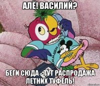 алё! василий? беги сюда - тут распродажа летних туфель!