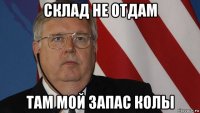 склад не отдам там мой запас колы