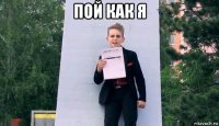 пой как я 