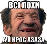 всі лохи а я крос азаза