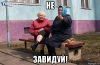 не завидуй!
