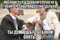 мне кажется, в данном случае не в "неинтересны" пишется отдельно ты думаешь? ты бухой опять?