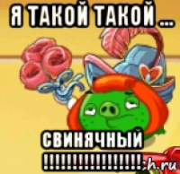 я такой такой ... свинячный !!!!!!!!!!!!!!!!!