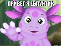 привет я еблунтик 