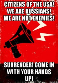 citizens of the usa! we are russians! we are not enemies! surrender! come in with your hands up!
