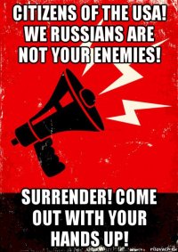 citizens of the usa! we russians are not your enemies! surrender! come out with your hands up!