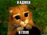 я адмен я глуп
