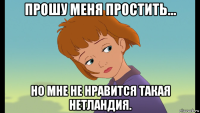 прошу меня простить... но мне не нравится такая нетландия.