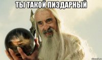 ты такой пиздарный 