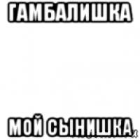 гамбалишка мой сынишка