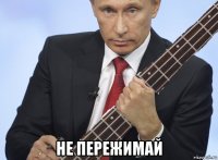  не пережимай