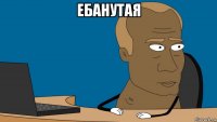 ебанутая 