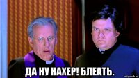  да ну нахер! блеать.