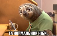  та нормальний ніби..