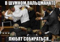 в шумном вальцманате любят собираться...