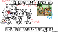 я райдер давай дружить всё вы шааверме будите