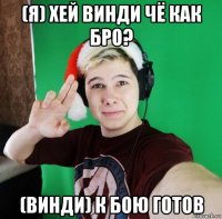 (я) хей винди чё как бро? (винди) к бою готов