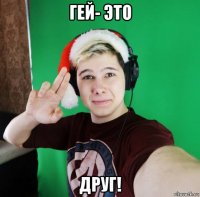 гей- это друг!