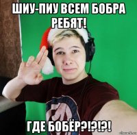 шиу-пиу всем бобра ребят! где бобёр?!?!?!