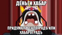 деньги хабар придумал в салоградъ или хабароградъ