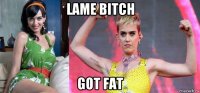 lame bitch got fat