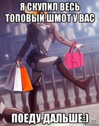 я скупил весь топовый шмот у вас поеду дальше:)