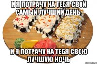 и я потрачу на тебя свой самый лучший день, и я потрачу на тебя свою лучшую ночь