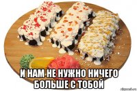  и нам не нужно ничего больше с тобой
