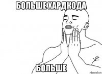 больше хардкода больше