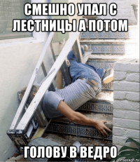 смешно упал с лестницы а потом голову в ведро