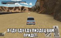  я еду еду еду пиздец вам придет.