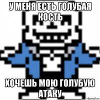 у меня есть голубая кость хочешь мою голубую атаку