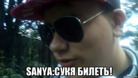  sanya:сукя билеть!