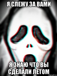 я слежу за вами я знаю что вы сделали летом