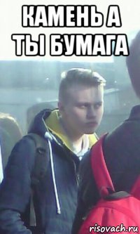 камень а ты бумага 