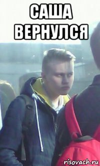 саша вернулся 