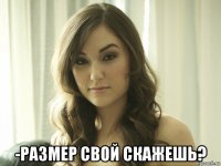  -размер свой скажешь?