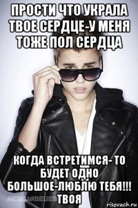 прости что украла твое сердце-у меня тоже пол сердца когда встретимся- то будет одно большое-люблю тебя!!! твоя