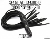 заглядываешь в коробку для зп а там...