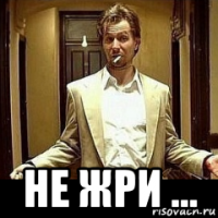  не жри ...