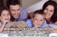  мужчины, берегите своих женщтин! они дарят вам самое дорогое, что у них есть - себя и того, кто зовет вас папой!!!