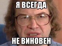 я всегда не виновен