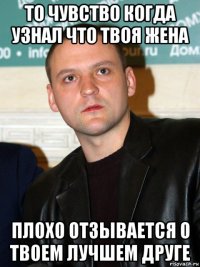 то чувство когда узнал что твоя жена плохо отзывается о твоем лучшем друге