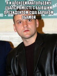 я и алексей анатольевич ебался вместе с бывшим президентом сша бараком обамой 