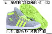 купила вот эти спортивки вот она серость! бля
